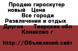 Продаю гироскутер  новый › Цена ­ 12 500 - Все города Развлечения и отдых » Другое   . Тверская обл.,Конаково г.